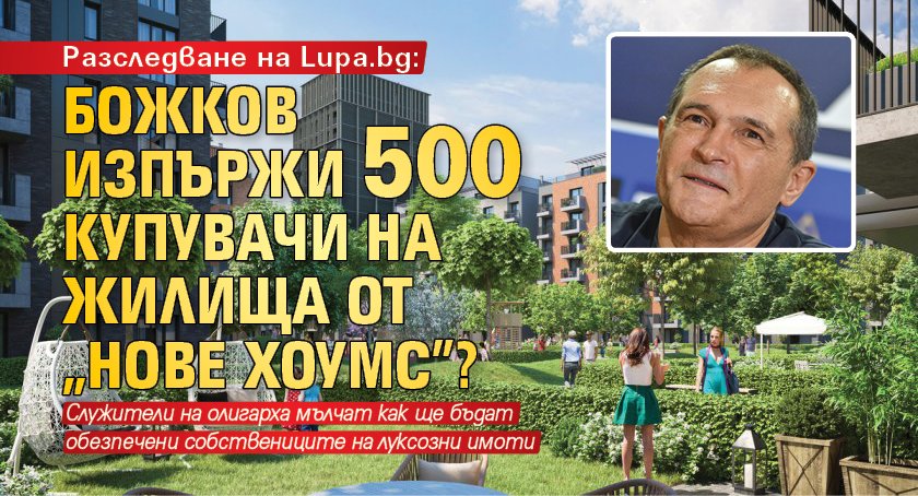 Разследване на Lupa.bg: Божков изпържи 500 купувачи на жилища от „Нове хоумс”?