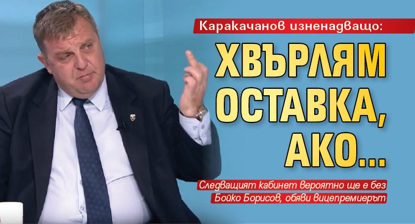 Каракачанов изненадващо: Хвърлям оставка, ако... 