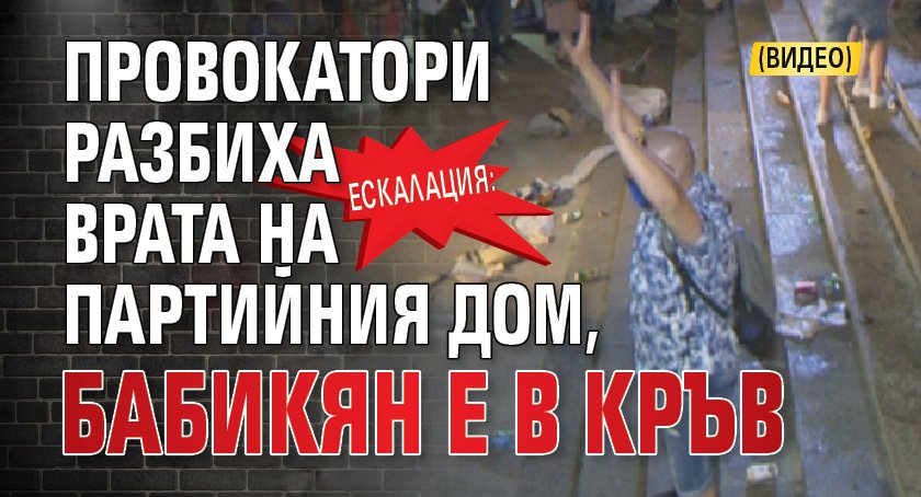 ЕСКАЛАЦИЯ: Провокатори разбиха врата на Партийния дом, Бабикян е в кръв (ВИДЕО)