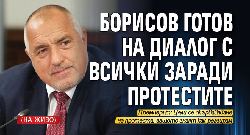 Борисов готов на диалог с всички заради протестите (НА ЖИВО)