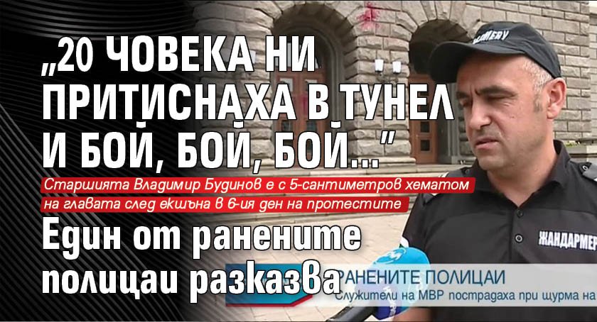 "20 човека ни притиснаха в тунел и бой, бой, бой..." Един от ранените полицаи разказва