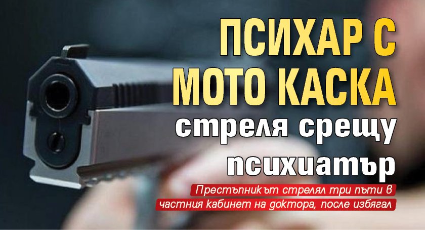 Психар с мото каска стреля срещу психиатър