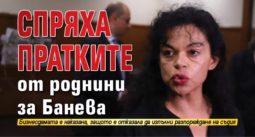 Спряха пратките от роднини за Банева