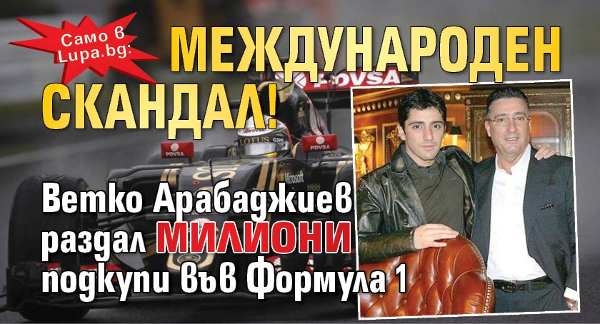 Само в Lupa.bg: Международен скандал! Ветко Арабаджиев раздал милиони подкупи във Формула 1