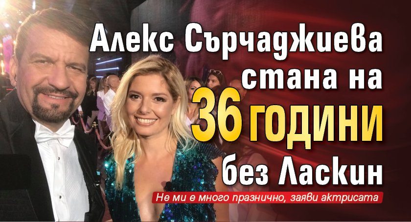 Алекс Сърчаджиева стана на 36 години без Ласкин