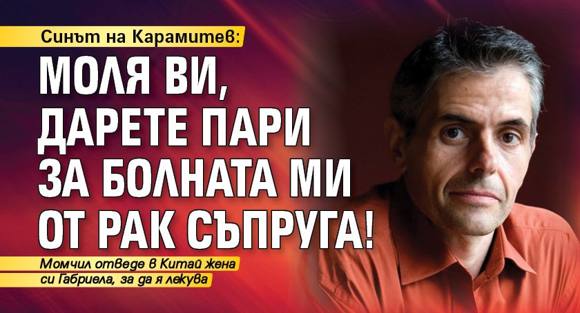 Синът на Карамитев: Моля ви, дарете пари за болната ми от рак съпруга!