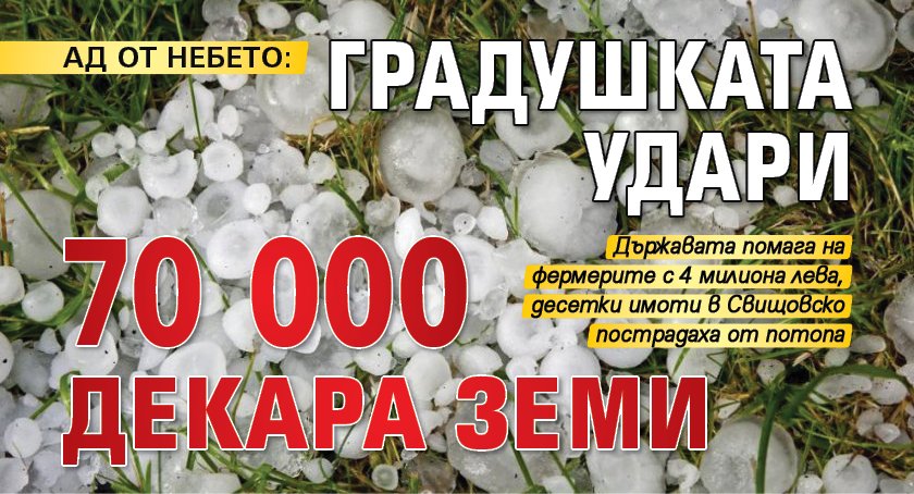 Ад от небето: Градушката удари 70 000 декара земи