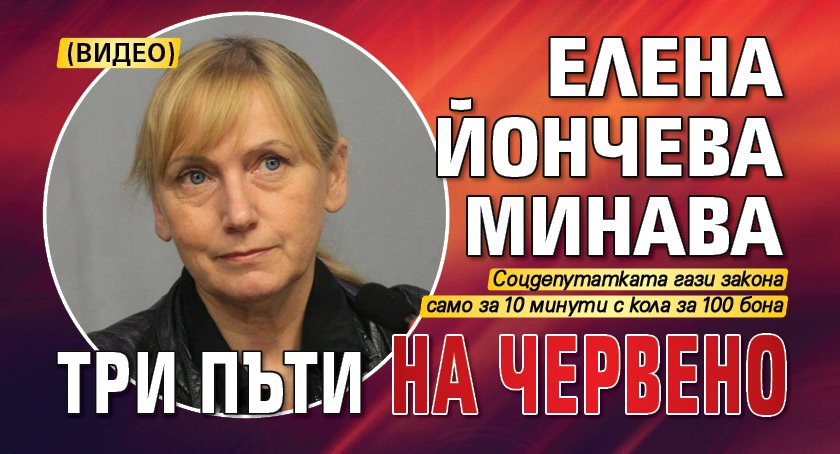 Елена Йончева минава три пъти на червено (ВИДЕО)