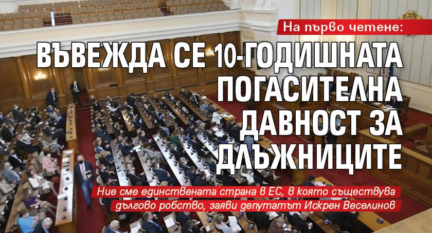 На първо четене: Въвеждат 10-годишната погасителна давност за длъжниците