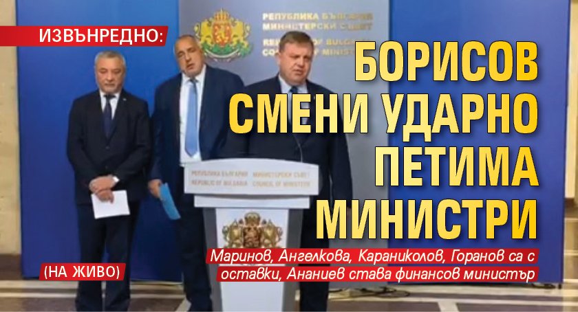 ИЗВЪНРЕДНО: Борисов смени ударно петима министри (НА ЖИВО)