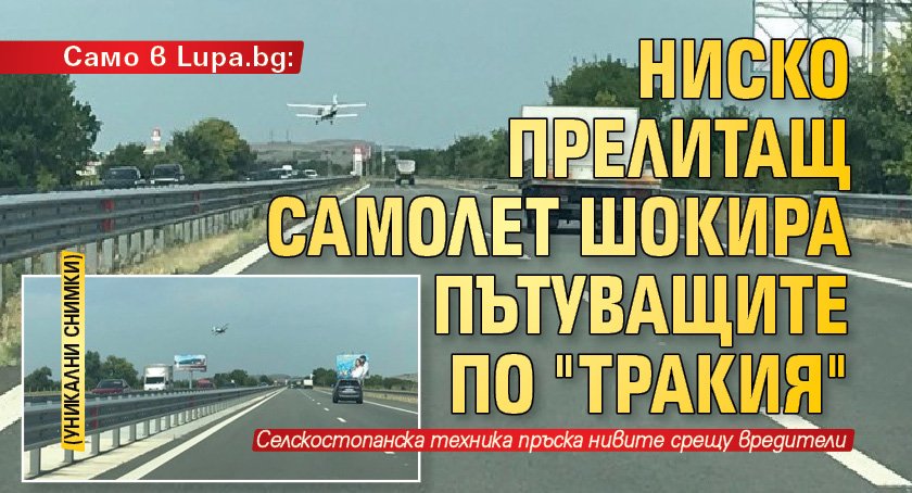 Само в Lupa.bg: Ниско прелитащ самолет шокира пътуващите по "Тракия" (УНИКАЛНИ СНИМКИ)