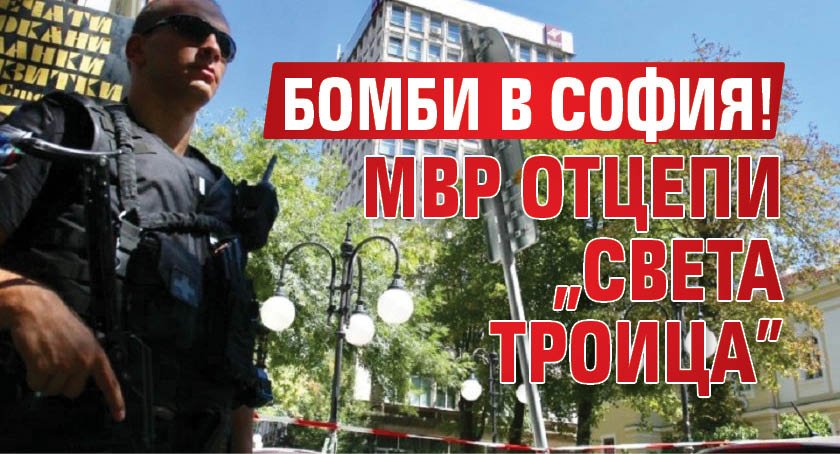 Бомби в София! МВР отцепи „Света Троица”