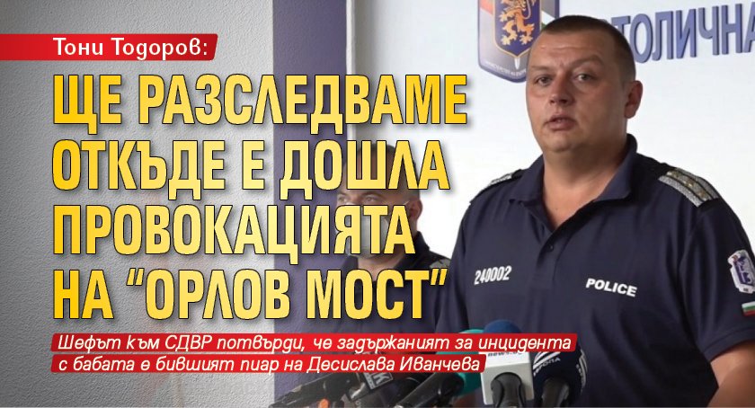 Тони Тодоров: Ще разследваме откъде е дошла провокацията на "Орлов мост"