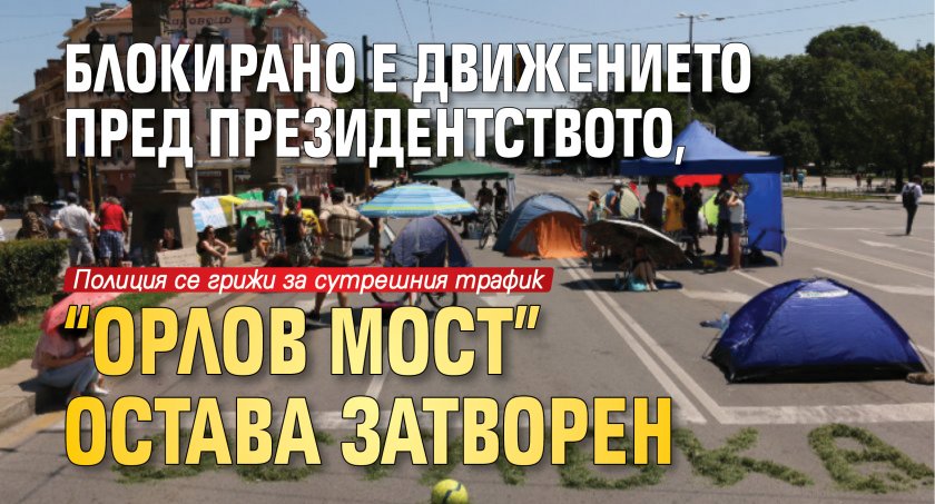 Блокирано е движението пред президентството, "Орлов мост" остава затворен