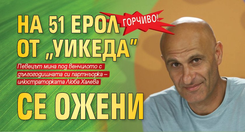 ГОРЧИВО! На 51 Ерол от "Уикеда" се ожени