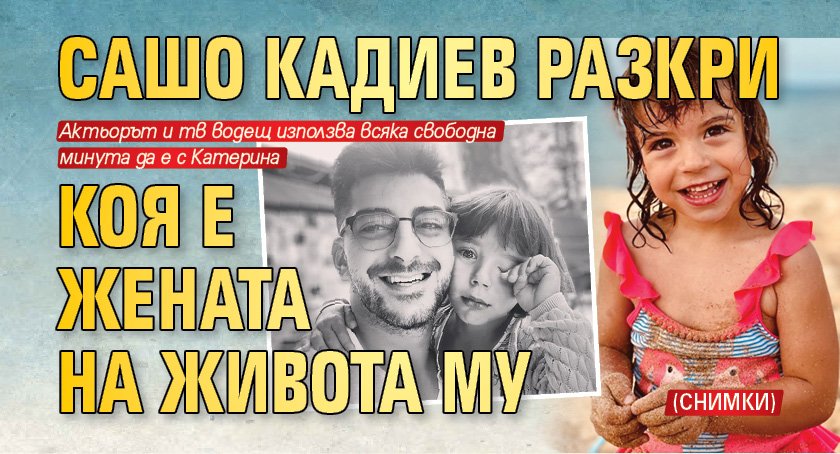 Сашо Кадиев разкри коя е жената на живота му (СНИМКИ)