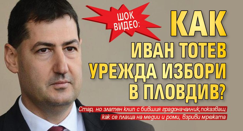 ШОК ВИДЕО: Как Иван Тотев урежда избори в Пловдив?