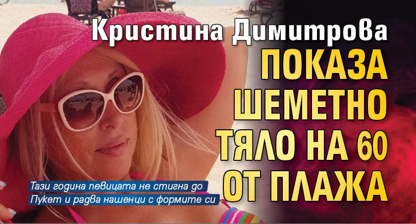 Кристина Димитрова показа шеметно тяло на 60 от плажа