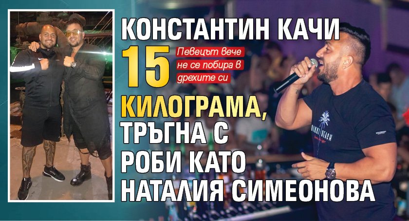 Константин качи 15 килограма, тръгна с роби като Наталия Симеонова