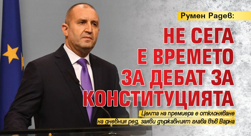 Румен Радев: Не сега е времето за дебат за Конституцията