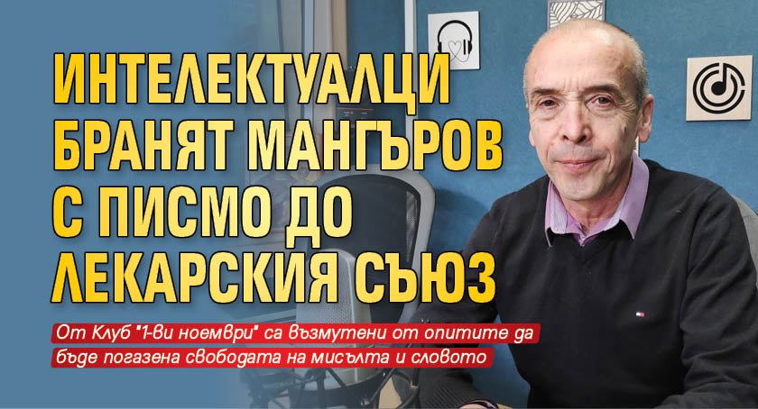 Интелектуалци бранят Мангъров с писмо до лекарския съюз