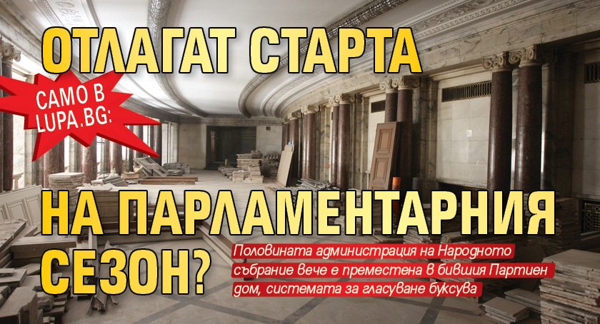 Само в Lupa.bg: Отлагат старта на парламентарния сезон?