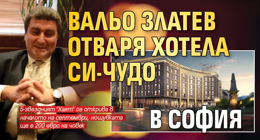 Вальо Златев отваря хотела си-чудо в София