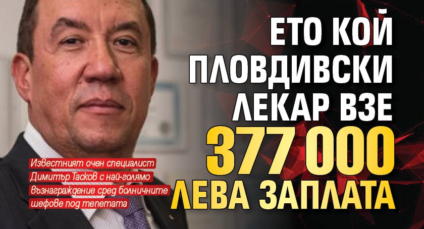 Ето кой пловдивски лекар взе 377 000 лева заплата
