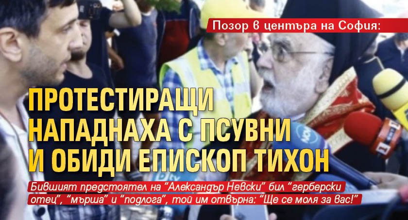 Позор в центъра на София: Протестиращи нападнаха с псувни и обиди епископ Тихон