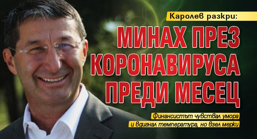 Каролев разкри: Минах през коронавируса преди месец