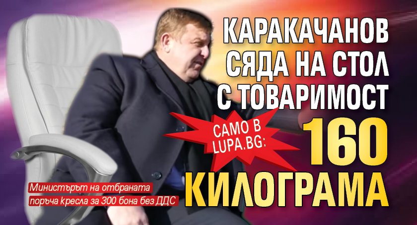 Само в Lupa.bg: Каракачанов сяда на стол с товаримост 160 килограма