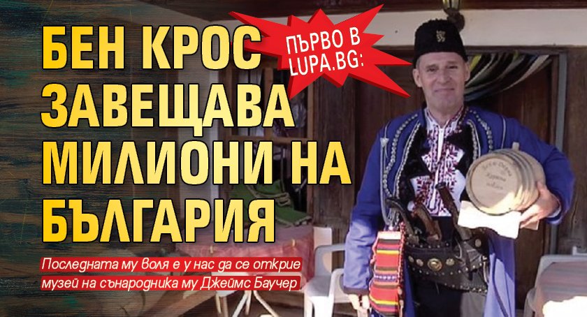 Първо в Lupa.bg: Бен Крос завещава милиони на България