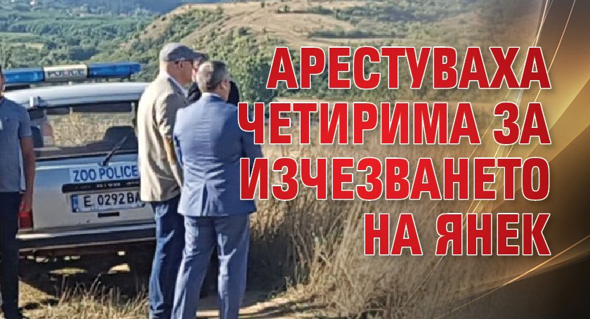 Арестуваха четирима за изчезването на Янек