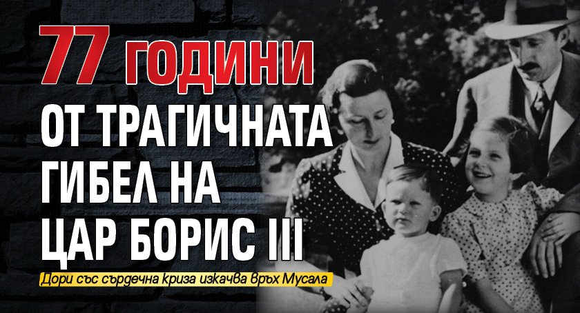 77 години от трагичната гибел на цар Борис III