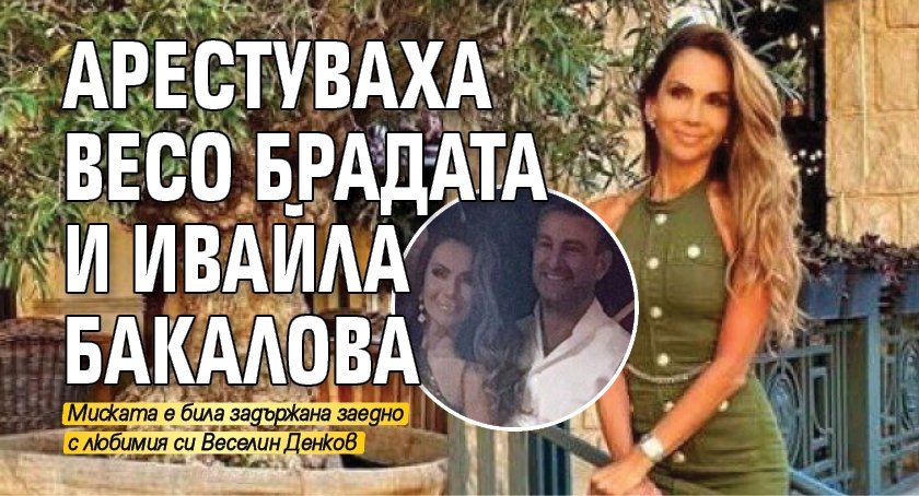 Арестуваха Весо Брадата и Ивайла Бакалова