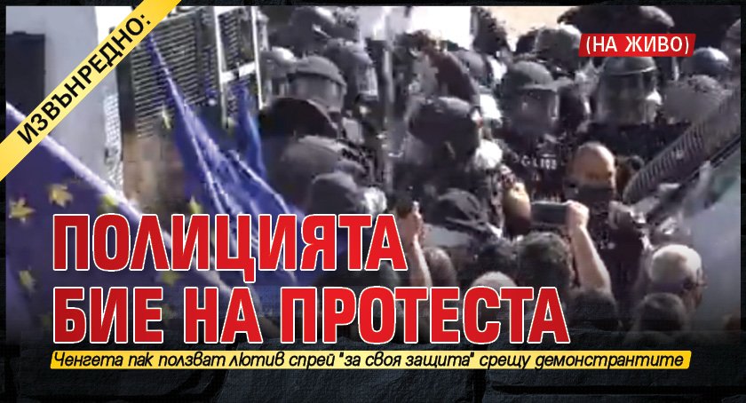 ИЗВЪНРЕДНО: Полицията бие на протеста (НА ЖИВО)