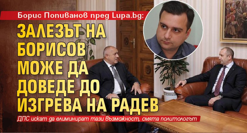 Борис Попиванов пред Lupa.bg: Залезът на Борисов може да доведе до изгрева на Радев 