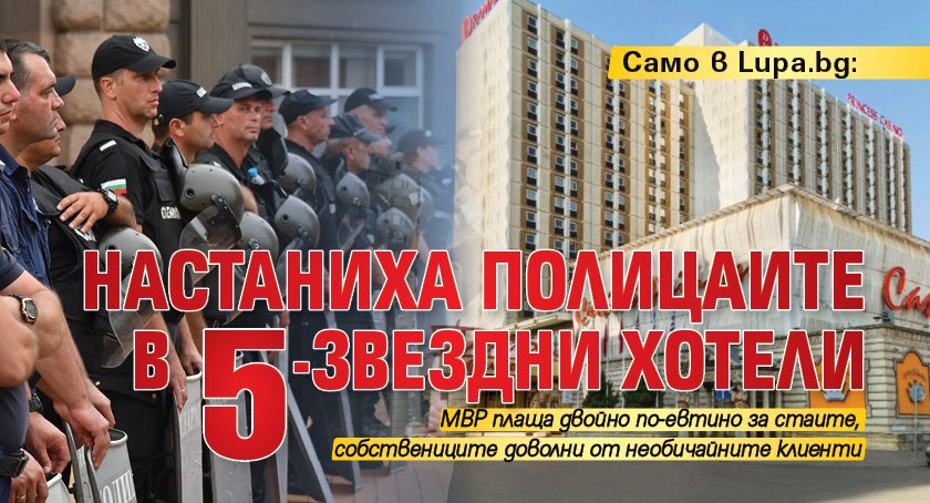 Само в Lupa.bg: Настаниха полицаите в 5-звездни хотели