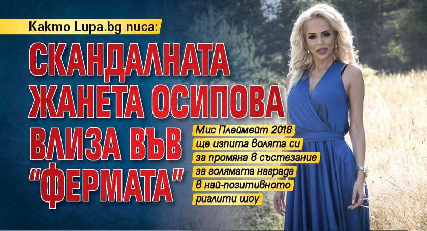 Както Lupa.bg писа: Скандалната Жанета Осипова влиза във "Фермата"