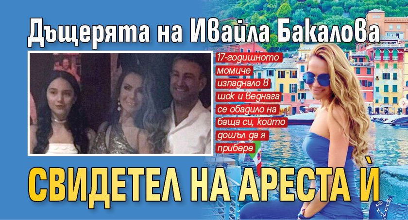 Дъщерята на Ивайла Бакалова свидетел на ареста й