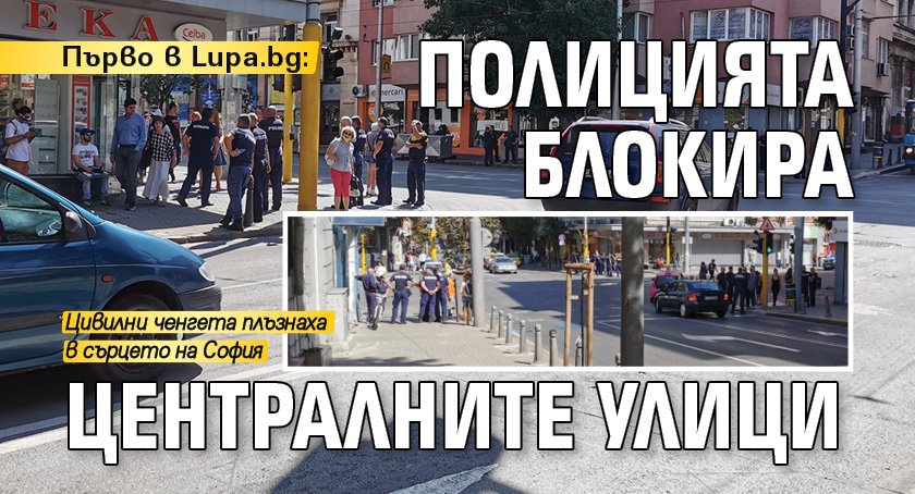 Първо в Lupa.bg: Полицията блокира централните улици (СНИМКИ) 