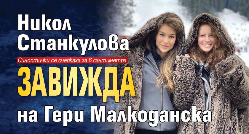 Никол Станкулова завижда на Гери Малкоданска