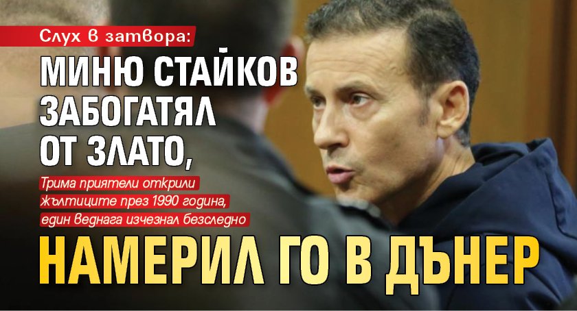 Слух в затвора: Миню Стайков забогатял от злато, намерил го в дънер