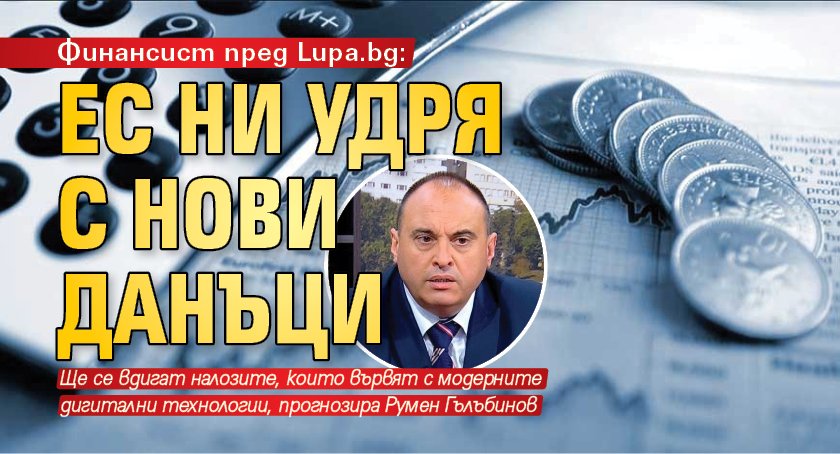 Финансист пред Lupa.bg: ЕС ни удря с нови данъци 