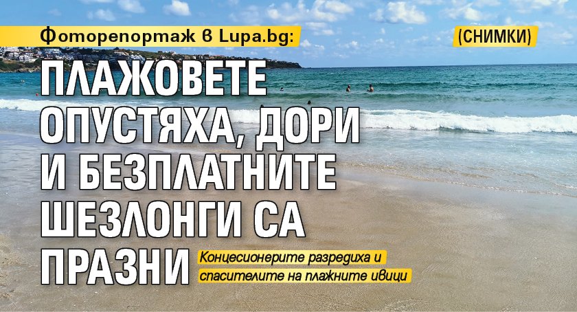Фоторепортаж в Lupa.bg: Плажовете опустяха, дори и безплатните шезлонги са празни (СНИМКИ) 