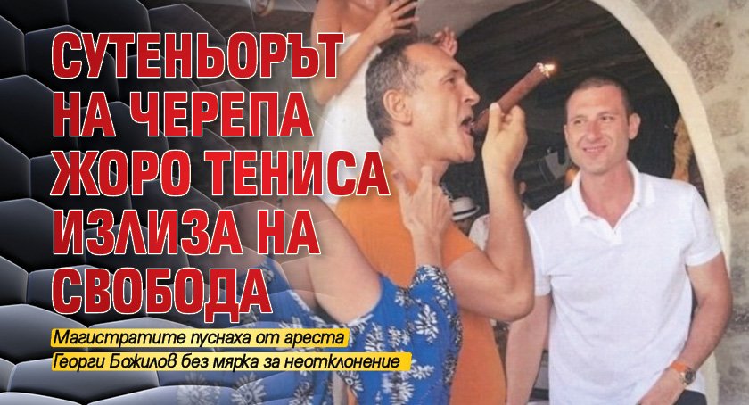 Сутеньорът нa Черепa Жоро Тениса излизa нa свободa