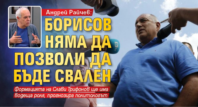 Андрей Райчев: Борисов няма да позволи да бъде свален