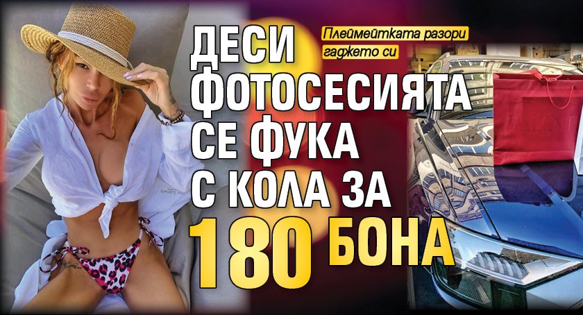 Деси Фотосесията се фука с кола за 180 бона