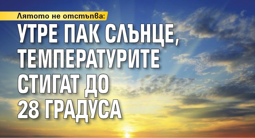 Лятото не отстъпва: утре пак слънце, температурите стигат до 28 градуса