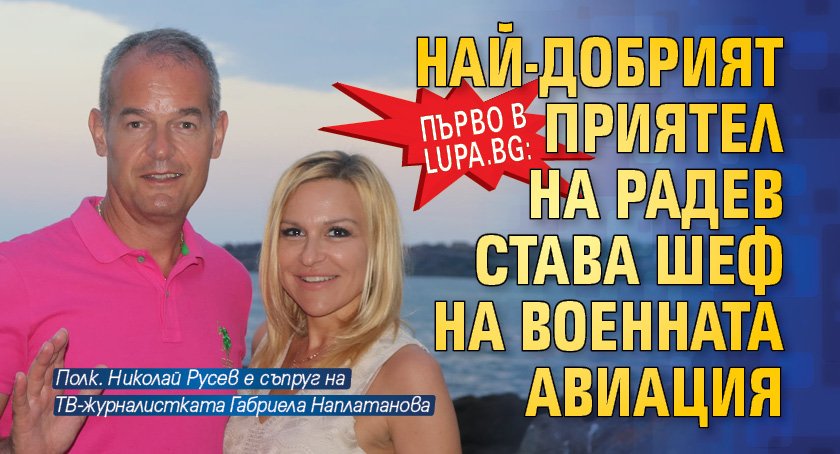 Първо в Lupa.bg: Най-добрият приятел на Радев става шеф на военната авиация